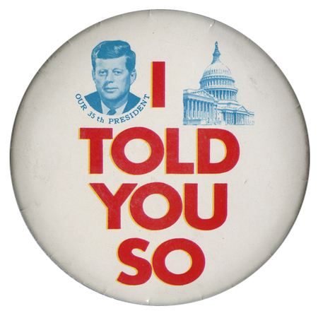 Round, white button with grayscale images of John F. Kennedy and the US Capitol. Below the portrait of John F. Kennedy is text reading "Our 35th President". Bold, red text reads "I told you so" below the images. 