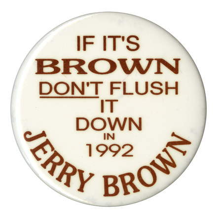 Round, white button with brown text reading "IF IT'S BROWN DON'T FLUSH IT DOWN IN 1992 JERRY BROWN"