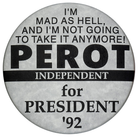 Round, white button with black text reading "I'M MAD AS HELL, AND I'M NOT GOING TO TAKE IT ANYMORE! PEROT INDEPENDENT for PRESIDENT '92"