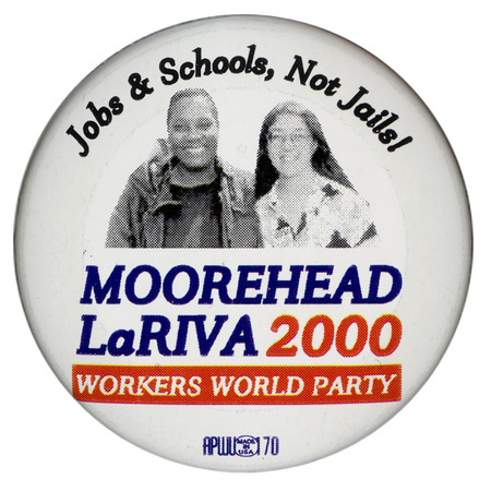 Round, white button with black and white photographs of Monica Moorehead and Gloria La Riva. Black, blue, and red text reads "Jobs & Schools, Not Jails! MOORHEAD LaRIVA 2000 WORKERS WORLD PARTY"