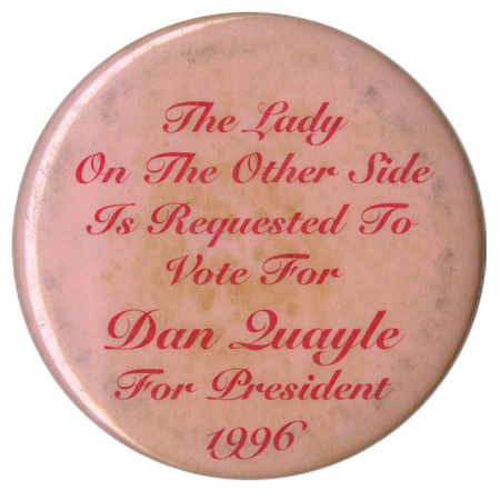 Round, pink button with red text reading "The Lady On The Other Side Is Requested To Vote For Dan Quayle For President 1996"