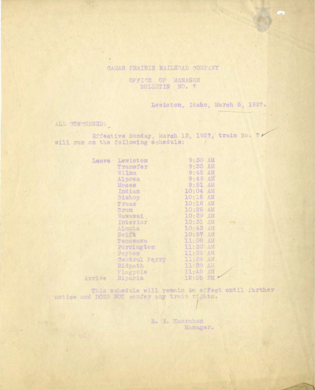 Camas Prairie Railroad Company Office of Manager Bulletin No. 7 Lewiston, Idaho, March 5, 1927. All Concerned: Effective Sunday, March 13, 1927, train No. 7 will run on the following schedule:… This schedule will remain in effect until further notice and DOES NOT confer any train rights. R. E. Hanrahan Manager. 1 page.