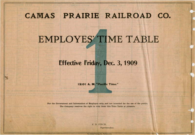 Camas Prairie Railroad Co. Employees' Time Table 1 Effective Friday, Dec. 3, 1909 12:01 A. M. "Pacific Time". For the Government and Information of Employees only, and not intended for the use of the public. The Company reserves the right to vary from this Time Table at pleasure. F. N. Finch Manager (Superintendent). 2 pages.