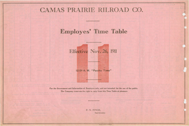 Camas Prairie Railroad Co. Employees' Time Table 11 Effective Nov 26, 1911 12:01 A. M. "Pacific Time". For the Government and Information of Employees only, and not intended for the use of the public. The Company reserves the right to vary from this Time Table at pleasure. F. N. Finch Manager (Superintendent). 2 pages.