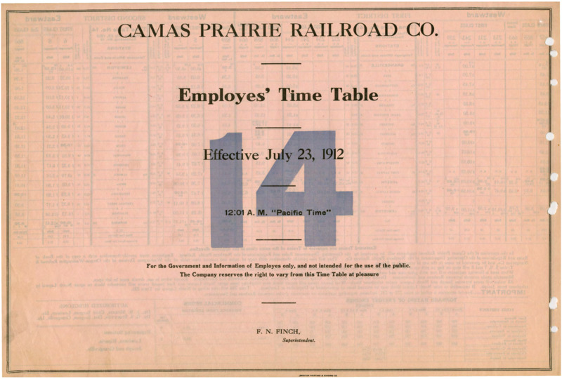 Camas Prairie Railroad Co. Employees' Time Table 14 Effective July 23, 1912 12:01 A. M. "Pacific Time". For the Government and Information of Employees only, and not intended for the use of the public. The Company reserves the right to vary from this Time Table at pleasure. F. N. Finch Manager (Superintendent). 2 pages.