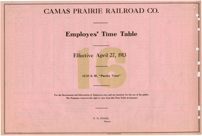 Camas Prairie Railroad Co. Employees' Time Table 16 Effective April 27, 1913 12:01 A. M. "Pacific Time". For the Government and Information of Employees only, and not intended for the use of the public. The Company reserves the right to vary from this Time Table at pleasure. F. N. Finch Manager. 2 pages.