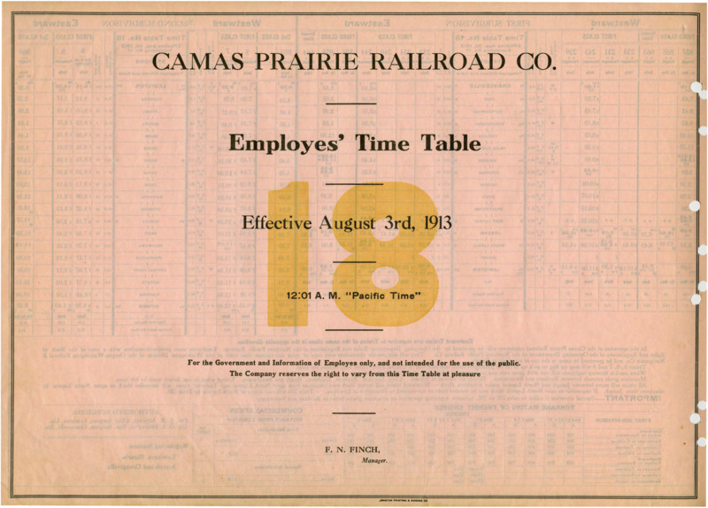 Camas Prairie Railroad Co. Employees' Time Table 18 Effective August 3rd, 1913 12:01 A. M. "Pacific Time". For the Government and Information of Employees only, and not intended for the use of the public. The Company reserves the right to vary from this Time Table at pleasure. F. N. Finch Manager. 2 pages.