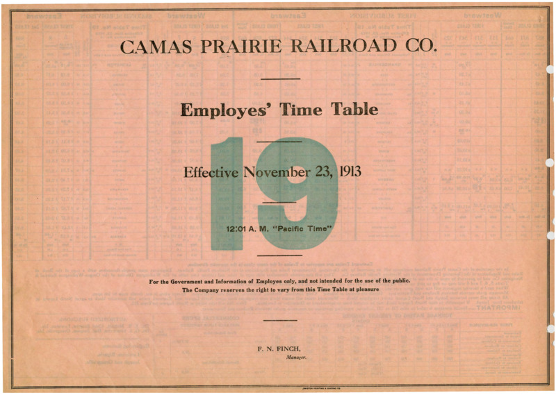 Camas Prairie Railroad Co. Employees' Time Table 19 Effective November 23, 1913 12:01 A. M. "Pacific Time". For the Government and Information of Employees only, and not intended for the use of the public. The Company reserves the right to vary from this Time Table at pleasure. F. N. Finch Manager. 2 pages.