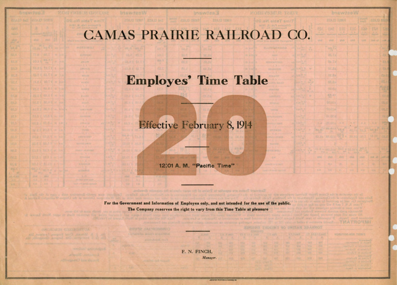 Camas Prairie Railroad Co. Employees' Time Table 20 Effective February 8, 1914 12:01 A. M. "Pacific Time". For the Government and Information of Employees only, and not intended for the use of the public. The Company reserves the right to vary from this Time Table at pleasure. F. N. Finch Manager. 2 pages.