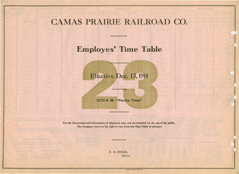 Camas Prairie Railroad Co. Employees' Time Table 23 Effective Dec. 13, 1914 12:01 A. M. "Pacific Time". For the Government and Information of Employees only, and not intended for the use of the public. The Company reserves the right to vary from this Time Table at pleasure. F. N. Finch Manager. 2 pages.