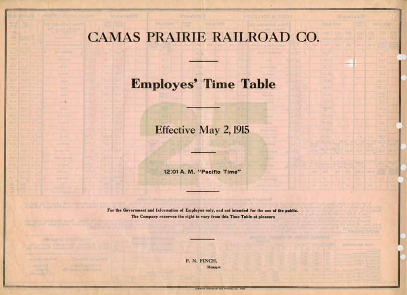 Camas Prairie Railroad Co. Employees' Time Table 25 Effective May 2, 1915 12:01 A. M. "Pacific Time". For the Government and Information of Employees only, and not intended for the use of the public. The Company reserves the right to vary from this Time Table at pleasure. F. N. Finch Manager. 2 pages.