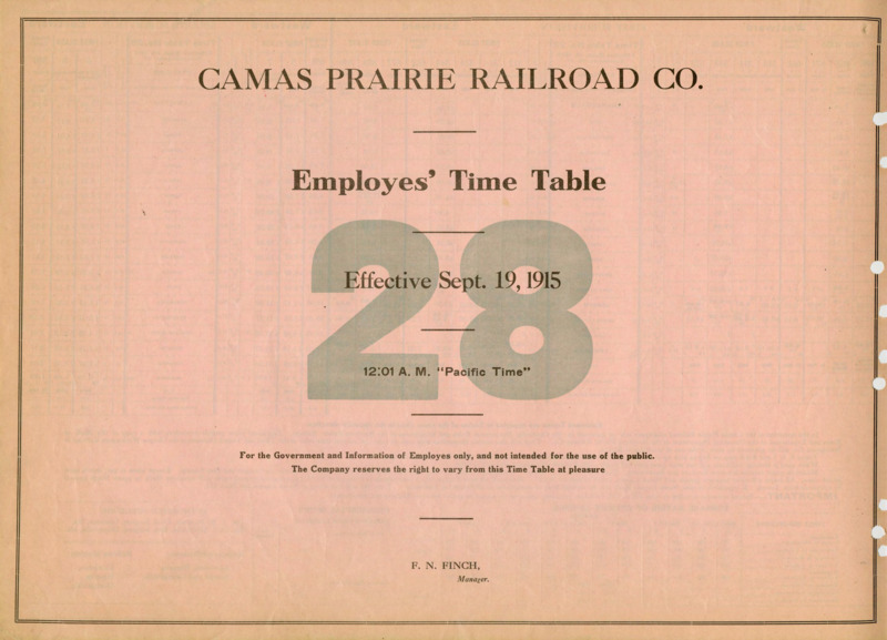 Camas Prairie Railroad Co. Employees' Time Table 28 Effective Sept. 19, 1915 12:01 A. M. "Pacific Time". For the Government and Information of Employees only, and not intended for the use of the public. The Company reserves the right to vary from this Time Table at pleasure. F. N. Finch Manager. 2 pages.