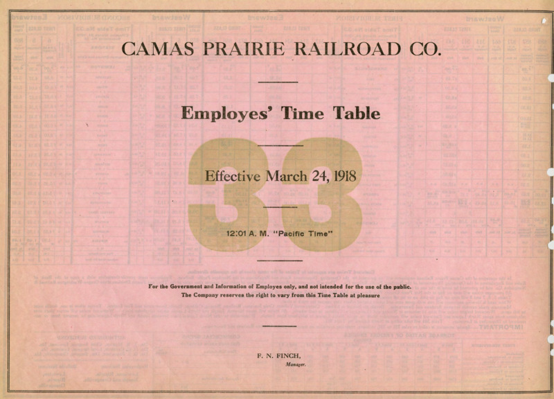 Camas Prairie Railroad Co. Employees' Time Table 33 Effective March 24, 1918 12:01 A. M. "Pacific Time". For the Government and Information of Employees only, and not intended for the use of the public. The Company reserves the right to vary from this Time Table at pleasure. F. N. Finch Manager. 2 pages.