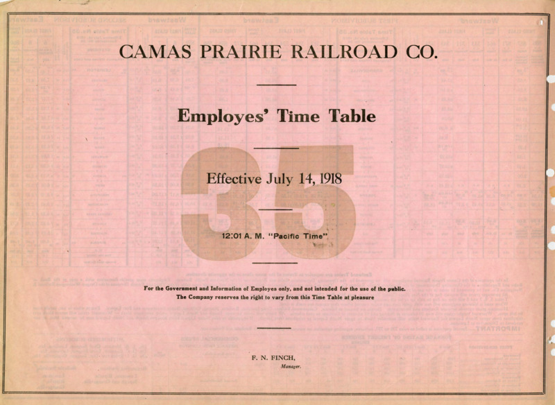 Camas Prairie Railroad Co. Employees' Time Table 35 Effective July 14, 1918 12:01 A. M. "Pacific Time". For the Government and Information of Employees only, and not intended for the use of the public. The Company reserves the right to vary from this Time Table at pleasure. F. N. Finch Manager. 2 pages.