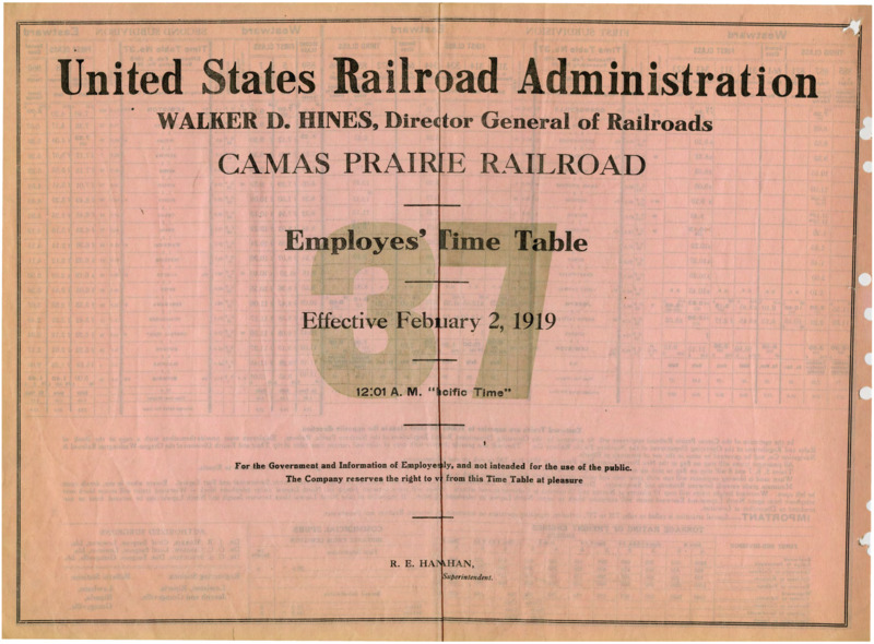 United States Railroad Administration Walker D. Hines, Director General of Railroads Camas Prairie Railroads Employees' Time Table 37 Effective February 2, 1919 12:01 A. M. "Pacific Time". For the Government and Information of Employees only, and not intended for the use of the public. The Company reserves the right to vary from this Time Table at pleasure. R. E. Hanrahan Manager. 2 pages.