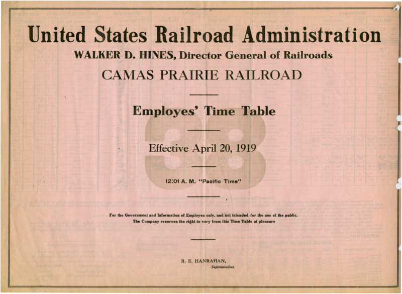 United States Railroad Administration Walker D. Hines, Director General of Railroads Camas Prairie Railroads Employees' Time Table 38 Effective April 20, 1919 12:01 A. M. "Pacific Time". For the Government and Information of Employees only, and not intended for the use of the public. The Company reserves the right to vary from this Time Table at pleasure. R. E. Hanrahan Manager. 2 pages.