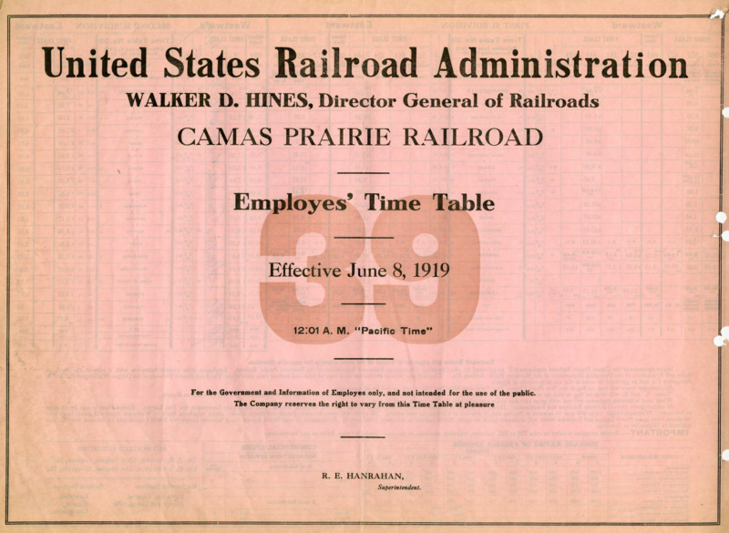 United States Railroad Administration Walker D. Hines, Director General of Railroads Camas Prairie Railroad Employees' Time Table 39 Effective June 8, 1919 12:01 A. M. "Pacific Time". For the Government and Information of Employees only, and not intended for the use of the public. The Company reserves the right to vary from this Time Table at pleasure. R. E. Hanrahan Manager. 2 pages.