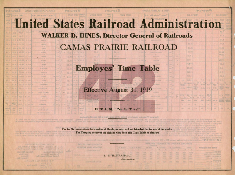 United States Railroad Administration Walker D. Hines, Director General of Railroads Camas Prairie Railroad Employees' Time Table 42 Effective August 31, 1919 12:01 A. M. "Pacific Time". For the Government and Information of Employees only, and not intended for the use of the public. The Company reserves the right to vary from this Time Table at pleasure. R. E. Hanrahan Manager. 2 pages.