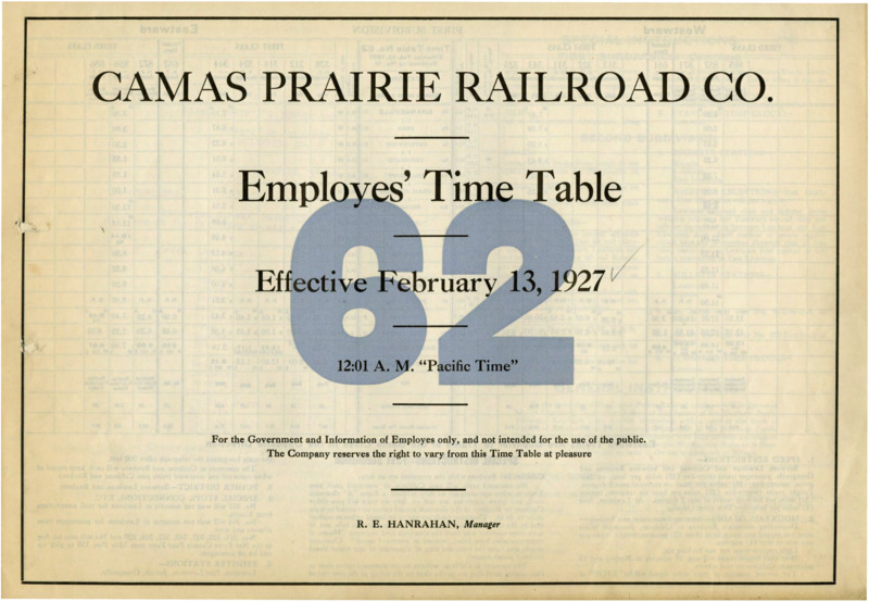 Camas Prairie Railroad Co. Employees' Time Table 62 Effective February 13, 1927 12:01 A. M. "Pacific Time". For the Government and Information of Employees only, and not intended for the use of the public. The Company reserves the right to vary from this Time Table at pleasure. R. E. Hanrahan Manager. 3 pages.