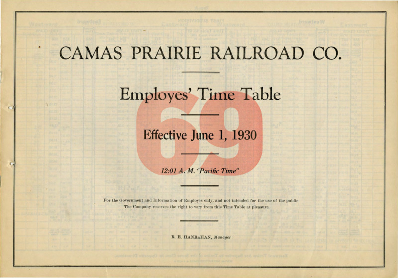 Camas Prairie Railroad Co. Employees' Time Table 69 Effective June 1, 1930 12:01 A. M. "Pacific Time". For the Government and Information of Employees only, and not intended for the use of the public. The Company reserves the right to vary from this Time Table at pleasure. R. E. Hanrahan Manager. 6 pages.