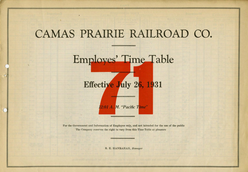 Camas Prairie Railroad Co. Employees' Time Table 71 Effectove Kuly 26,1931 12:01 A. M. "Pacific Time".  For the Government and Information of Employees only, and not intended for the use of the public. The Company reserves the right to vary from this Time Table at pleasure. R. E. Hanrahan Manager. 6 pages.