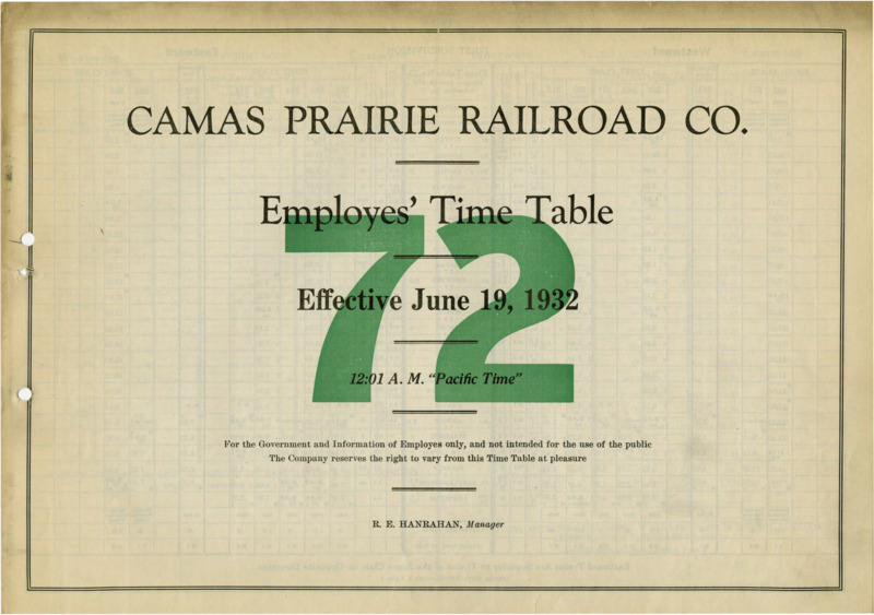 Camas Prairie Railroad Co. Employees' Time Table 72 Effective June 19, 1932 12:01 A. M. "Pacific Time". For the Government and Information of Employees only, and not intended for the use of the public. The Company reserves the right to vary from this Time Table at pleasure. R. E. Hanrahan Manager. 6 pages.