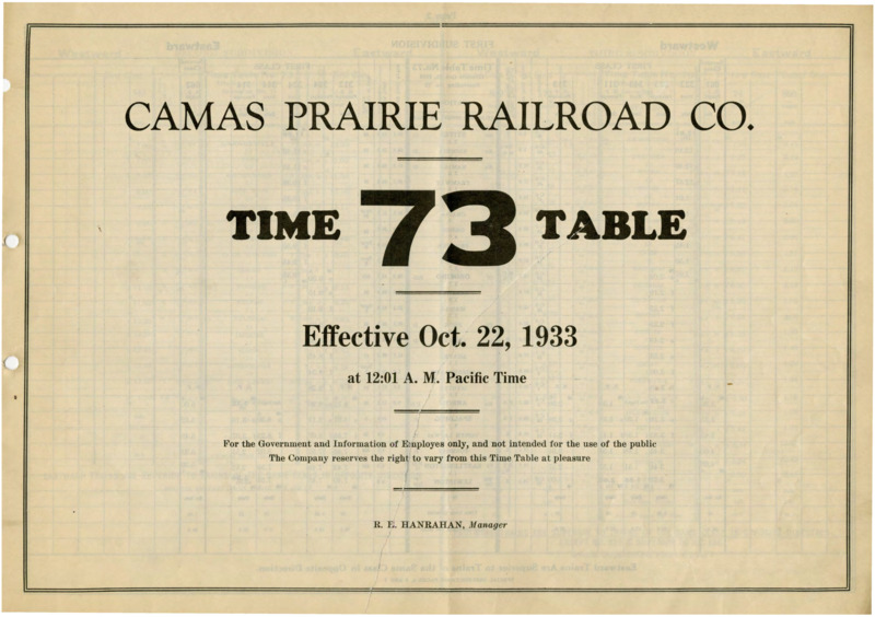 Camas Prairie Railroad Co. Time Table 73 Effective October 22, 1933 at 12:01 A. M. Pacific Time.  For the Government and Information of Employees only, and not intended for the use of the public. The Company reserves the right to vary from this Time Table at pleasure. R. E. Hanrahan Manager. 6 pages.
