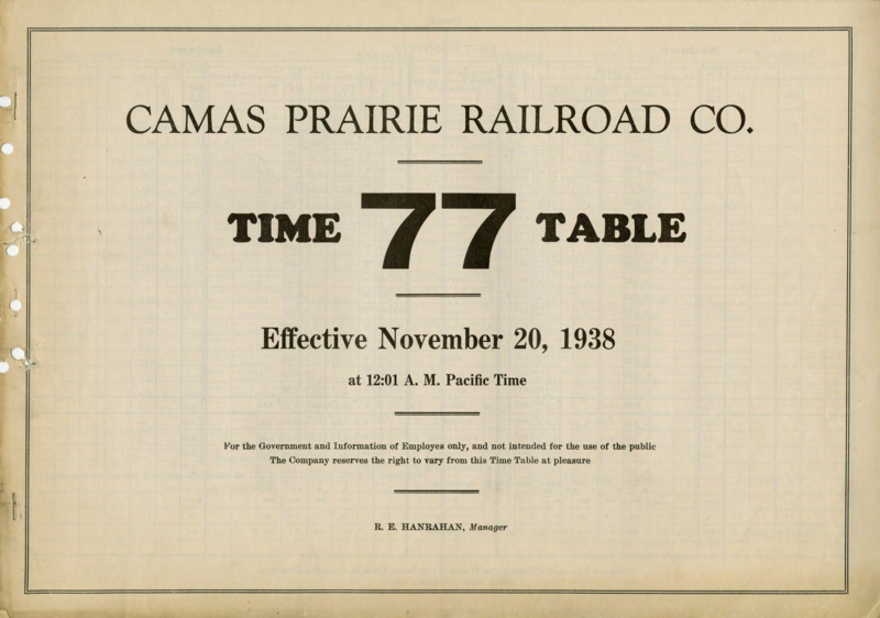 Camas Prairie Railroad Co. Time Table 77 Effective November 20, 1938 at 12:01 A. M. Pacific Time. For the Government and Information of Employees only, and not intended for the use of the public. The Company reserves the right to vary from this Time Table at pleasure. R. E. Hanrahan Manager. 6 pages.