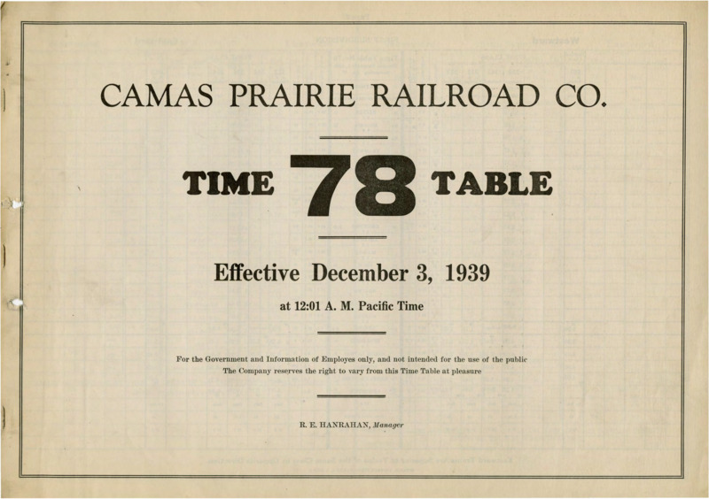 Camas Prairie Railroad Co. Time Table 78 Effective December 3, 1939 at 12:01 A. M. Pacific Time.  For the Government and Information of Employees only, and not intended for the use of the public. The Company reserves the right to vary from this Time Table at pleasure. R. E. Hanrahan Manager. 6 pages.