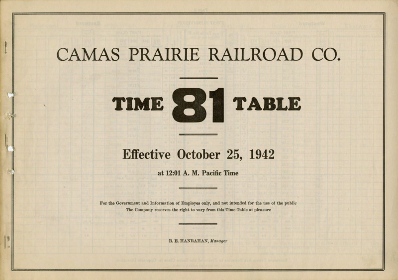 Camas Prairie Railroad Co. Time Table 81 Effective October 25, 1942 at 12:01 A. M. Pacific Time. For the Government and Information of Employees only, and not intended for the use of the public. The Company reserves the right to vary from this Time Table at pleasure. R. E. Hanrahan Manager. 6 pages.