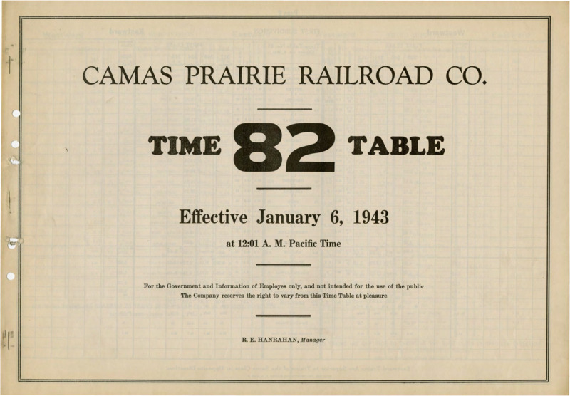 Camas Prairie Railroad Co. Time Table 82 Effective January 6, 1943 at 12:01 A. M. Pacific Time. For the Government and Information of Employees only, and not intended for the use of the public. The Company reserves the right to vary from this Time Table at pleasure. R. E. Hanrahan Manager. 6 pages.