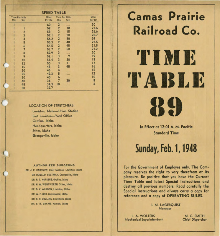 Camas prairie Railroad Co. Time Table 89 In Effect at 12:01 A. M. Pacific Standard Time Sunday, February 1, 1948. For the Government of Employees only. The Company reserves the right to cary therefrom at its pleasure. Be positive that you have the Current Time Table, and destroy all previous numbers. Read carefully the Special Instructions and always carry a copy for reference and a copy of OPERATING RULES. I. M. Lagerquist Manager, I. A. Wolters Mechanical Superintendent, M. C. Smith Chief Dispatcher. 7 pages.