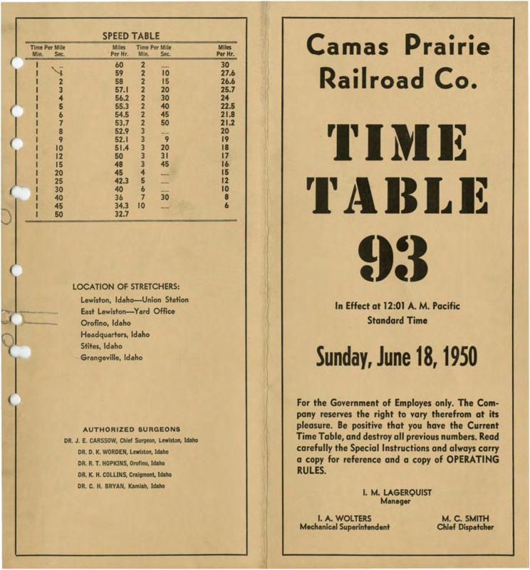 Camas Prairie Railroad Co. Time Table 93 In Effect at 12:01 A. M. Pacific Standard Time Sunday, June 18, 1950. For the Government of Employees only. The Company reserves the right to cary therefrom at its pleasure. Be positive that you have the Current Time Table, and destroy all previous numbers. Read carefully the Special Instructions and always carry a copy for reference and a copy of OPERATING RULES. I. M. Lagerquist Manager, I. A. Wolters Mechanical Superintendent, M. C. Smith Chief Dispatcher. 7 pages.