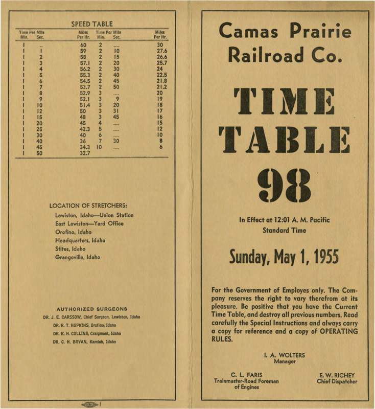 Camas Prairie Railroad Co. Time Table 98 In Effect at 12:01 A. M. Pacific Standard Time Sunday, May 1, 1955. For the Government of Employees only. The Company reserves the right to cary therefrom at its pleasure. Be positive that you have the Current Time Table, and destroy all previous numbers. Read carefully the Special Instructions and always carry a copy for reference and a copy of OPERATING RULES. I. A. Wolters Manager, C. L. Faris Trainmaster-Road Foreman of Engines, E. W. Richey Chief Dispatcher. 8 Pages.