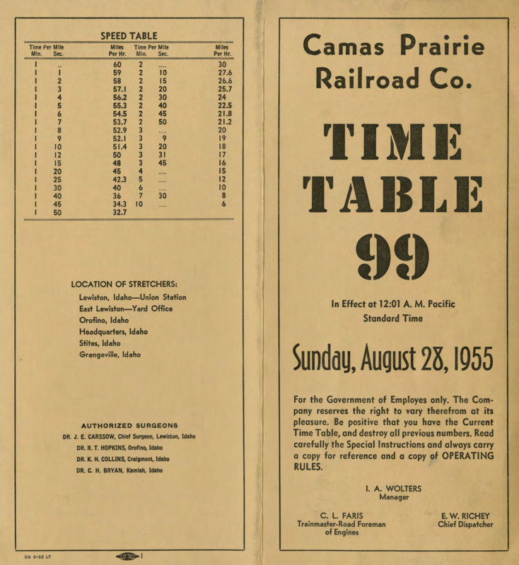 Camas Prairie Railroad Co. Time Table 99, In Effect at 12:01 A. M. Pacific Standard Time Sunday, August 28, 1955. For the Government of Employees only. The Company reserves the right to cary therefrom at its pleasure. Be positive that you have the Current Time Table, and destroy all previous numbers. Read carefully the Special Instructions and always carry a copy for reference and a copy of OPERATING RULES. I. A. Wolters Manager, C. L. Faris Trainmaster-Road Foreman of Engines, E. W. Richey Chief Dispatcher. 8 Pages.