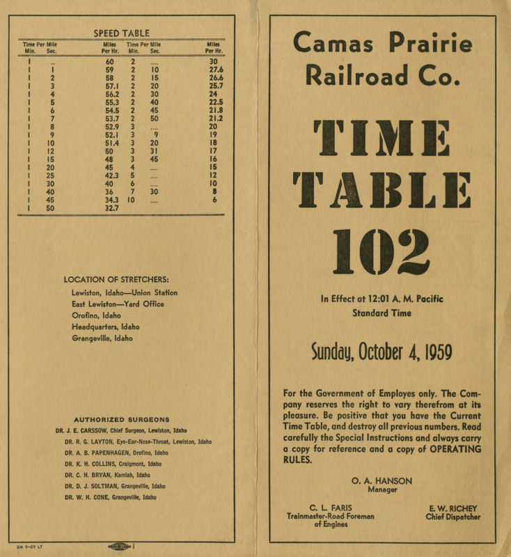 Camas Prairie Railroad Co. Time Table 102, In Effect at 12:01 A. M. Pacific Standard Time Sunday, October 4, 1959. For the Government of Employees only. The Company reserves the right to cary therefrom at its pleasure. Be positive that you have the Current Time Table, and destroy all previous nembers. Read carefully the Special Instructions and always carry a copy for reference adn a copy of OPERATING RULES. O. A. Hanson Manager, C. L. Faris Trainmaster-Road Foreman of Engines, E. W. Richey Chief Dispatcher. 8 pages.