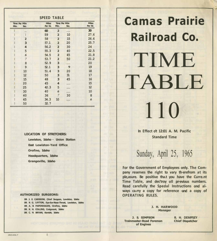 Camas Prairie Railroad Co. Time Table 110 In Effect at 12:01 A. M. Pacific Standard Time Sunday, April 25, 1965. For the Government of Employees only. The Company reserves the right to vary therefrom at its pleasure. Be positive that you have the Current Time Table, and destroy all previous numbers. Read carefully the Special Instructions and always carry a copy for reference and a copy of operating rules. J. H. Harwood Manager, J. S. Simpson Trainmaster-Road Foreman of Engine,s R. H. Dempsey Chief Dispatcher. 8 pages.