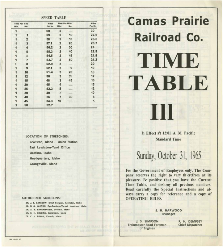 Camas Prairie Railroad Co. Time Table 111 In Effect at 12:01 A. M. Pacific Standard Time Sunday, October 31, 1965. For the Government of Employees only. The Company reserves the right to vary therefrom at its pleasure. Be positive that you have the Current Time Table, and destroy all previous numbers. Read carefully the Special Instructions and always carry a copy for reference and a copy of operating rules. J. H. Harwood Manager, J. S. Simpson Trainmaster-Road Foreman of Engines, R. H. Dempsey Chief Dispatcher. 8 pages.