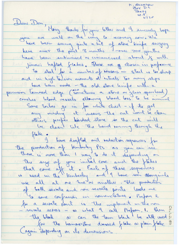 Handwritten letter wherein Akerman wrote to Crabtree to wish him well on his recovery and shared that the use of stone knives in surgery was occuring with a small population for subincision and circumcision procedures in Australia. He then goes on to discuss his draft on reduction sequences and production of Kimberley points. He’s about ready to write up the heat treatment on stone in the area, and he believes it originated in the south east Kimberleys. He is confused how Native Americans had the practice hundreds of years before it had been recorded in Australia. He also attached a photocopy of a paper he wrote on flaking with wooden tools hoping for input from Crabtree.