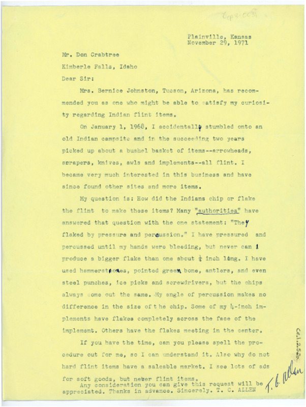 Typewritten letter from T. C. Allen to Donald Crabtree. They were recommended to Crabtree by Bernice Johnston. The student had collected all kinds of tools from Native American campsites over the years which since sparked an interest. They ask for Crabtree to explain the process since all of their attempts at flaking have been unsuccessful. They asked a handful of other questions about material and marketability before signing off.