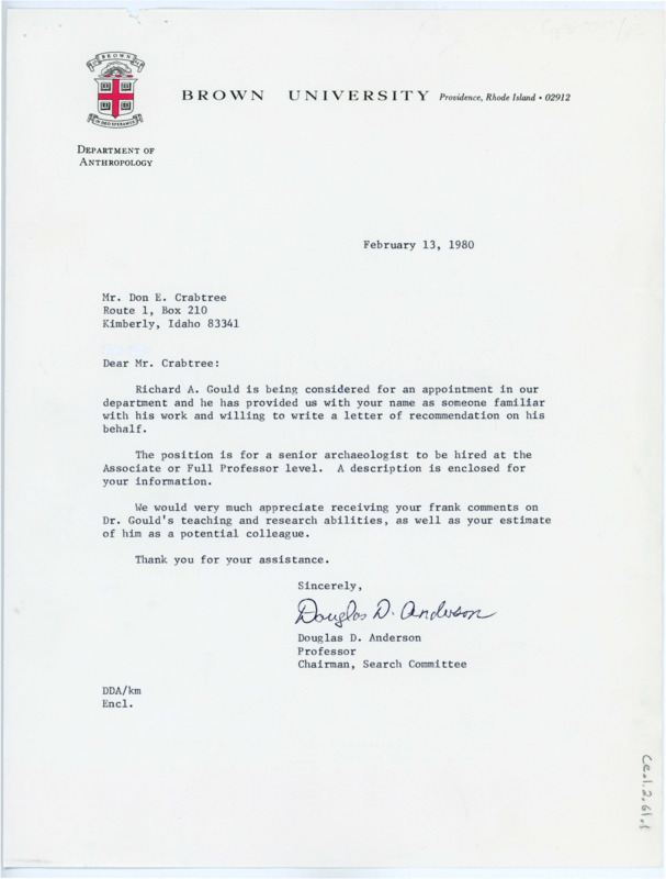 Typewritten letter from Douglas Anderson to Crabtree to request a professional recommendation letter for Richard “Dick” Gould. Gould applied for a senior archaeologist position to be hired at either of Associate or Full Professor level. Included is the job position information. Crabtree responded with his letter of recommendation for Gould and detailed his personal and professional reasons. Anderson wrote back to thank him for the letter of recommendation.