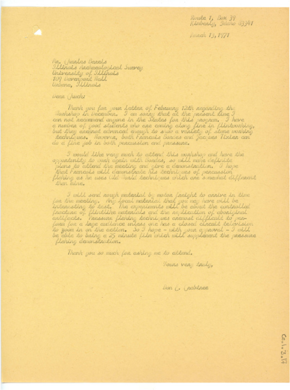 Typewritten letter from Crabtree to Charles Bareis. He wrote to Bareis regarding the Illinois Archaeological Survey workshop. Since he had no one to recommend within the states that was advances enough to show multiple stone working techniques, he loosely agreed to attend. He gave information about what he would show and what materials he would be sending.