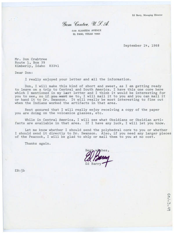 Typewritten letter from Ed Barry to Donald Crabtree. He wrote to say he was preparing for a trip to Central and South America and offered to send the core to Crabtree to Swanson and also said he was excited for the paper Crabtree was going to send him on volcanic glass. He planned to see what artifacts or raw obsidian material would be available in Central and South America and inform Crabtree and offered to send some larger pieces of Peacock cores.