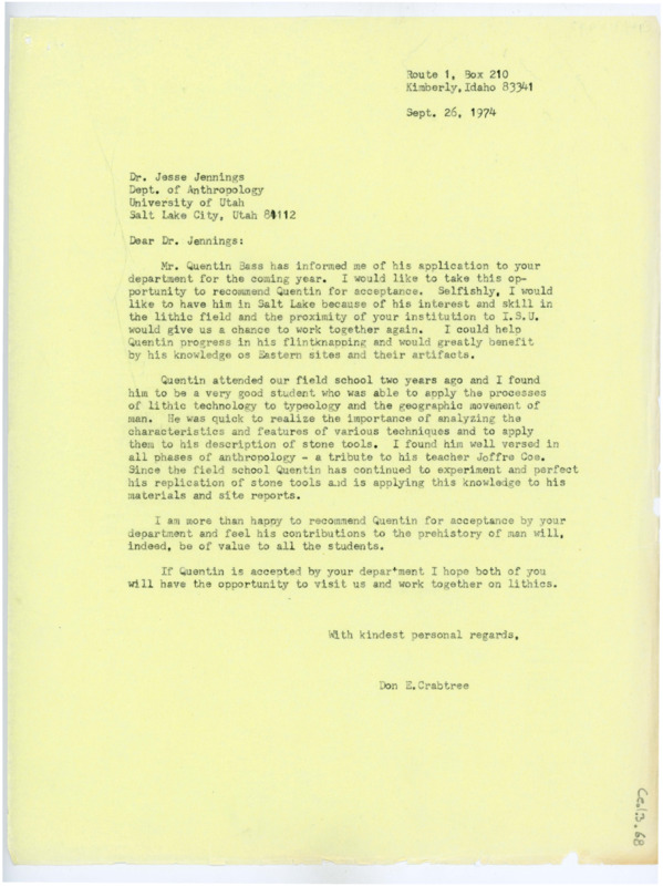 Typewritten letter of recommendation for Quentin Bass written by Donald Crabtree. He suggested Quentin to the program and detailed his skills in flintknapping and his experiments and added that he would particularly enjoy having Quentin close in Salt Lake City so they could work together. He discussed what it was like to have Quentin attend his field school and added that if he were to attend University of Utah the three of them could meet often and work together.