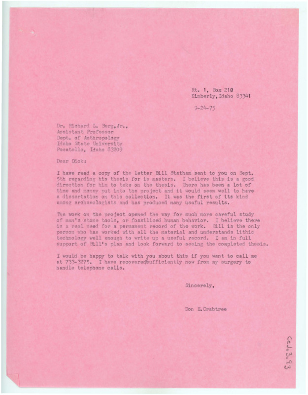 Typewritten letter from Donald Crabtree where he wrote to tell Berg that he received the copy of Bill Statham’s master’s thesis proposal and that he thinks its a good direction for him to work in. He said that Bill is the only person who worked with all of the material and knows enough to write a detailed and accurate record. He gave Berg his phone number if he wanted to call and further discuss it.