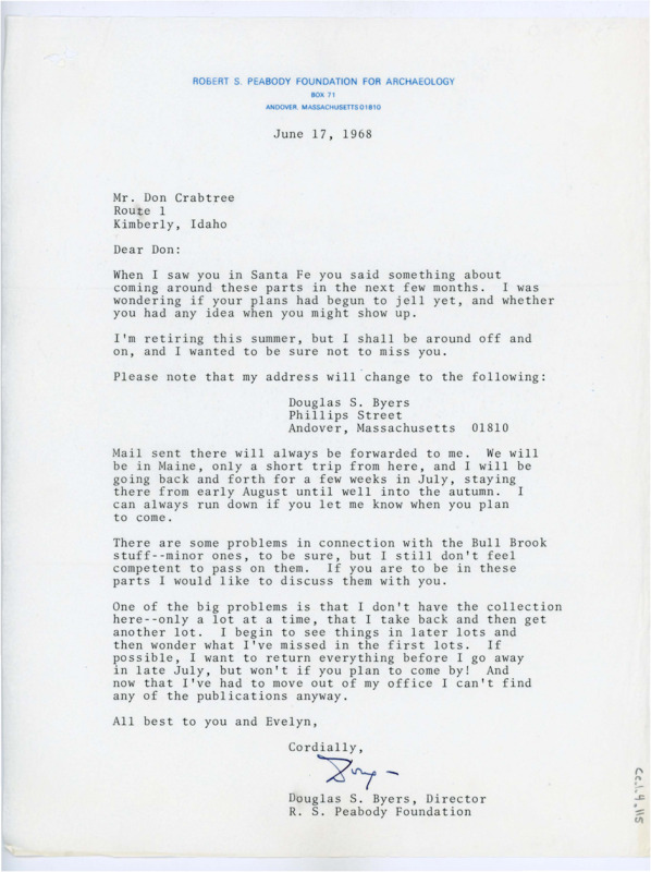 Typewritten letter from Douglas Byers to Donald Crabtree to ask if Crabtree was still planning on coming out to visit him that year and to inform him that he was retiring but would be around on and off. He gave him his updated address. He also said there was some small issues with the Bull Brook stuff that he would like to discuss with Crabtree.