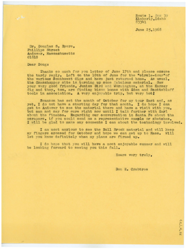 Typewritten letter from Donald Crabtree to say he had just returned from visiting various digs in the Southwest, Grasshopper and Kersey, where he met with Junius Bird and Marie Wormington. He said he was unsure if he would be able to make it out to visit him until Earl Swanson returned but he would have a definitive answer once he was back. He also asked for a sample or sketches of the scrapers they had previously talked about.