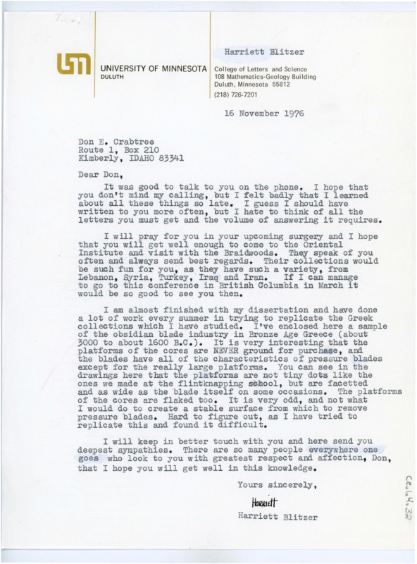 Typewritten letter from Harriet Blitzer to Donald Crabtree where she wrote to him to say it was nice to talk to him on the phone recently and that she would pray for him for his upcoming surgery. She hoped he recovered well and would soon be able to visit the Oriental Institute and visit with the Braidwoods. She said she was nearly done with her dissertation and had spent the summer trying to replicate some of the blades she had studied while in Greece and she attached some drawings of the blades and explained the differences in pressure blades and the platforms they made compared to what she learned at the field school.