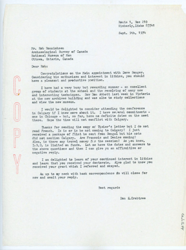 Copy of a typewritten letter from Donald Crabtree to Rob Bonnichsen to congratulate Bonnichsen on his new position with Dave Sanger. He then said that he had busy but productive summer and had practiced new techniques during that time. He had some questions about the conference being held in Calgary, and depending on Bonnichsen's answers he would confirm or deny his acceptance, and then he asked if Tixier and Francois Bordes would be in attendance. He also thanked him for a copy of Jacques Tixier's letter, but said he could not read French.