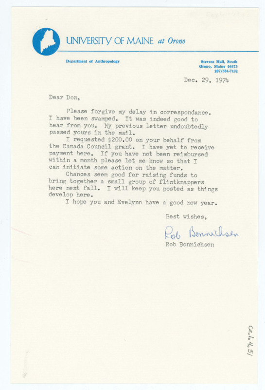 Typewritten letter from Rob Bonnichsen to Donald Crabtree where he apologized for the delay in reimbursement and said that he had requested $200 from the Canada Council Travel Grant for him. He said that if he doesn't receive it in the next month to let him know and Bonnichsen would take it a step further. He also said there were good chances of raising funds to have a small group of flintknappers in Orono, Maine the next fall, and he promised to keep Crabtree updated.